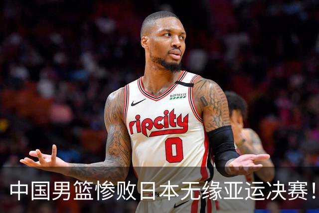 中国男篮惨败日本无缘亚运决赛！最多落后35分，连续两届亚运丢金