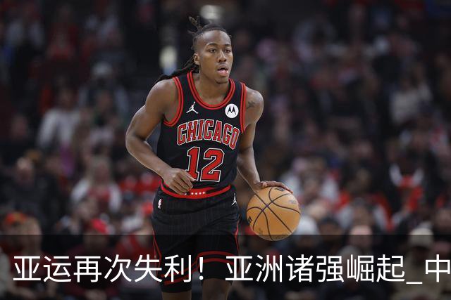 亚运再次失利！亚洲诸强崛起 中国男篮差距何在